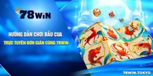 Hướng Dẫn Chơi Bầu Cua Trực Tuyến Đơn Giản Cùng 78win