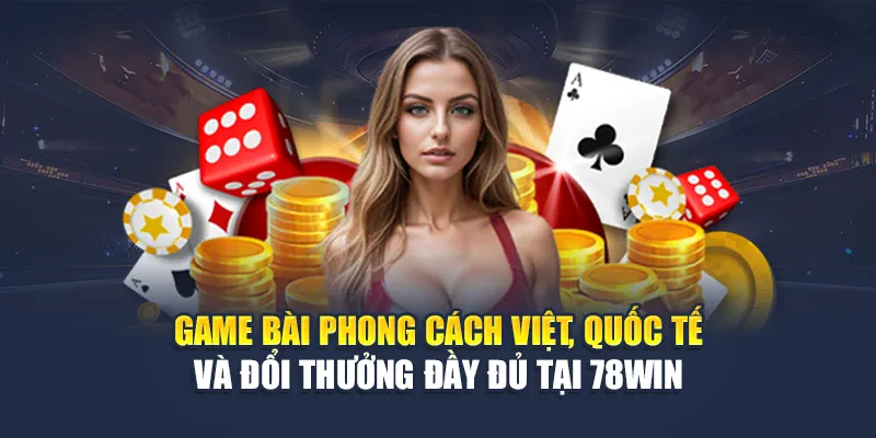 Game bài phong cách Việt, quốc tế và đổi thưởng đầy đủ tại 78WIN