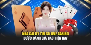 Nhà Cái Uy Tín Có Live Casino Được Đánh Giá Cao Hiện Nay