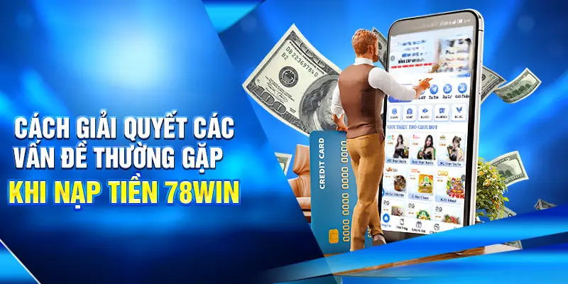 Cách giải quyết các vấn đề thường gặp khi nạp tiền 78win